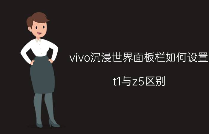 vivo沉浸世界面板栏如何设置 t1与z5区别？